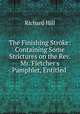 The Finishing Stroke: Containing Some Strictures on the Rev. Mr. Fletcher