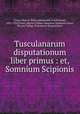 Tusculanarum disputationum liber primus : et, Somnium Scipionis, Cicero, Marcus Tullius,Rockwood, Frank Ernest, 1852-1935,Cicero, Marcus Tullius. Somnium Scipionis,Cicero, Marcus Tullius. Tusculanae disputationes 