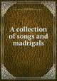 A collection of songs and madrigals, Pearce, Charles William, 1856-1928,Plainsong and Mediaeval Music Society (Great Britain) 