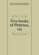 Five books of Plotinus, viz, Plontinus. [from old catalog],Taylor, Thomas, 1758-1835, [from old catalog] tr 