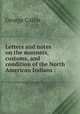 Letters and notes on the manners, customs, and condition of the North American Indians :, George Catlin 