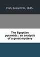 The Egyptian pyramids : an analysis of a great mystery, Fish, Everett W., 1845- 