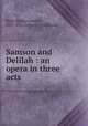 Samson and Delilah : an opera in three acts, Camille Saint-Sae?ns 