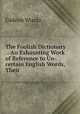 The Foolish Dictionary .: An Exhausting Work of Reference to Un-certain English Words, Their ., Gideon Wurdz 