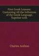 First Greek Lessons: Containing All the Inflexions of the Greek Language. Together with ., Charles Anthon 