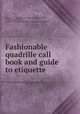 Fashionable quadrille call book and guide to etiquette, Clendenen, F. Leslie (Frank Leslie), b. 1864,Clendenen, F. Leslie (Frank Leslie), b. 1864. Fashionable quadrille book and guide to etiquette 