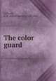 The color guard, Calhoun, A. R. (Alfred Rochefort), b. 1844 