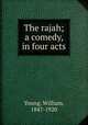 The rajah; a comedy, in four acts, Young, William, 1847-1920 