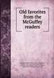 Old favorites from the McGuffey readers, McGuffey, William Holmes, 1800-1873,Minnich, Harvey C., 1861-,Ford, Henry, 1863-1947,Cox, James M. (James Middleton), 1870-1957,Garland, Hamlin, 1860-1940,Engel, Irving, donor 