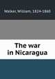 The war in Nicaragua, Walker, William, 1824-1860 