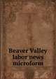 Beaver Valley labor news microform, Central Labor Union and Building Trades Council (Pennsylvania) 