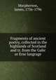 Fragments of ancient poetry, collected in the highlands of Scotland and tr. from the Galic or Erse langrage, Macpherson, James, 1736-1796 