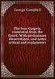 The four Gospels, translated from the Greek. With preliminary dissertations, and notes critical and explanatory, George Campbell 