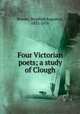 Four Victorian poets; a study of Clough, Brooke, Stopford Augustus, 1832-1916 