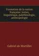 Formation de la nation francaise: textes, linguistique, palethnologie, anthropologie, Gabriel de Mortillet 