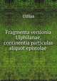 Fragmenta versionia Ulphilanae, continentia particulas aliquot epistolae ., Ulfilas 