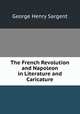 The French Revolution and Napoleon in Literature and Caricature, George Henry Sargent 