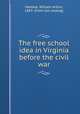 The free school idea in Virginia before the civil war, Maddox, William Arthur, 1883- [from old catalog] 