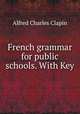 French grammar for public schools. With Key, Alfred Charles Clapin 
