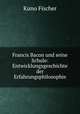 Francis Bacon und seine Schule: Entwicklungsgeschichte der Erfahrungsphilosophie, Куно Фишер 