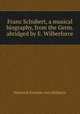 Franz Schubert, a musical biography, from the Germ. abridged by E. Wilberforce, Heinrich Kreissle von Hellborn 