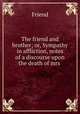 The friend and brother; or, Sympathy in affliction, notes of a discourse upon the death of mrs ., Friend 