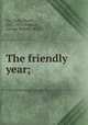 The friendly year;, Van Dyke, Henry, 1852-1933,Webster, George Sidney, 1853- 