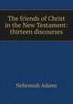 The friends of Christ in the New Testament: thirteen discourses, Adams, Nehemiah 