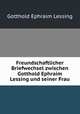 Freundschaftlicher Briefwechsel zwischen Gotthold Ephraim Lessing und seiner Frau., Gotthold Ephraim Lessing 