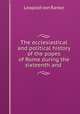 The ecclesiastical and political history of the popes of Rome during the sixteenth and ., Leopold von Ranke 