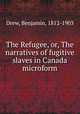 The Refugee, or, The narratives of fugitive slaves in Canada microform, Drew, Benjamin, 1812-1903 