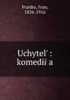 Uchytel? : komedii?a, Franko, Ivan, 1856-1916 