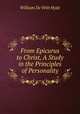 From Epicurus to Christ, A Study in the Principles of Personality, William de Witt Hyde 