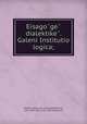 Eisagoge dialektike. Galeni Institutio logica;, Galenus. [from old catalog],Kalbfleisch, Karl, 1868-1921, [from old catalog] ed 
