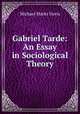 Gabriel Tarde: An Essay in Sociological Theory, Michael Marks Davis 