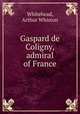 Gaspard de Coligny, admiral of France, Whitehead, Arthur Whiston 