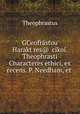 GCeofrastou Haraktyres@ ?cikoi. Theophrasti Characteres ethici, ex recens. P. Needham, et ., Theophrastus 