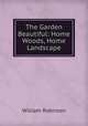 The Garden Beautiful: Home Woods, Home Landscape, Robinson, W. 