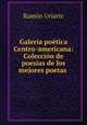 Galeria poetica Centro-americana: Coleccion de poesias de los mejores poetas ., Ramon Uriarte 
