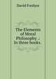 The Elements of Moral Philosophy .: In three books., David Fordyce 