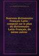 Nouveau dictionnaire Francais-Latin : compose sur le plan du dictionnaire Latin-Francais, du meme auteur ., Francois Noel 