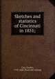 Sketches and statistics of Cincinnati in 1851;, Cist, Charles, 1793-1868. [from old catalog] 