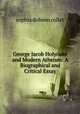 George Jacob Holyoake and Modern Atheism: A Biographical and Critical Essay, Sophia Dobson Collet 
