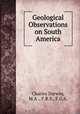 Geological Observations on South America, Charles Darwin, M.A ., F.R.S., F.G.S. 