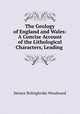 The Geology of England and Wales: A Concise Account of the Lithological Characters, Leading ., Woodward, Horace B. (Horace Bolingbroke), 1848-1914 