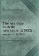 The Asa Gray bulletin.. new ser.:v. 1(1952), Bartlett, Harley Harris,,Gray Memorial Botanical Association.,McVaugh, Rogers,,Michigan Botanical Club.,University of Michigan. 