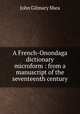 A French-Onondaga dictionary microform : from a manuscript of the seventeenth century, John Gilmary Shea 