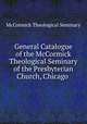 General Catalogue of the McCormick Theological Seminary of the Presbyterian Church, Chicago ., McCormick Theological Seminary 