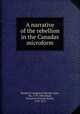 A narrative of the rebellion in the Canadas microform, Resident Canadian,Colborne, John, Sir, 1778-1863,Head, Francis B. (Francis Bond), 1793-1875 