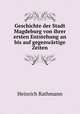 Geschichte der Stadt Magdeburg von ihrer ersten Entstehung an bis auf gegenwartige Zeiten, Heinrich Rathmann 